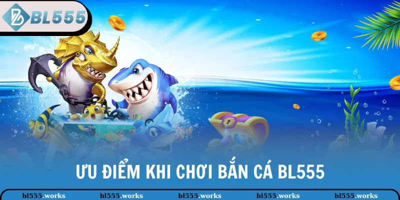 Ưu điểm khi chơi bắn cá BL555