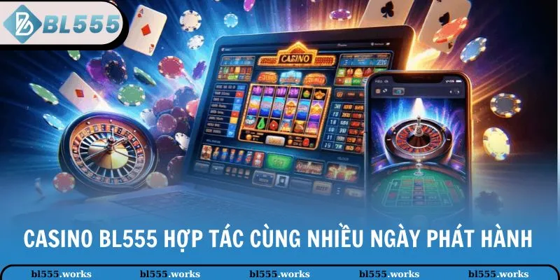 Casino BL555 hợp tác cùng nhiều ngày phát hành