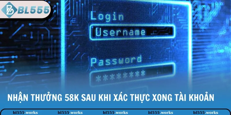 Nhận thưởng 58K sau khi xác thực xong tài khoản