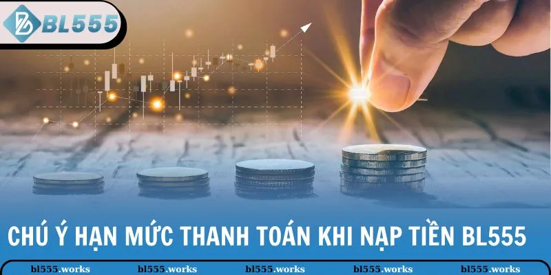 Chú ý hạn mức thanh toán khi nạp tiền BL555